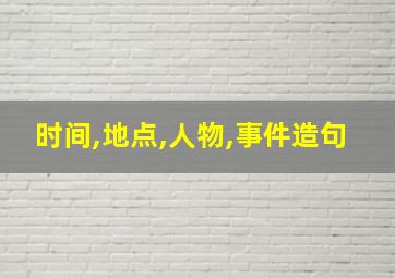 时间,地点,人物,事件造句