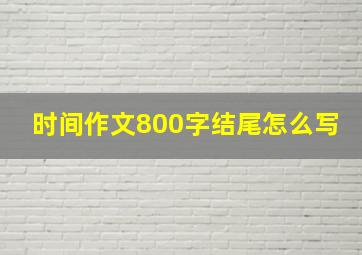 时间作文800字结尾怎么写