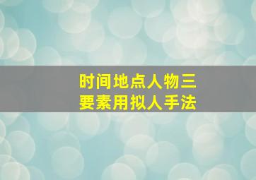 时间地点人物三要素用拟人手法