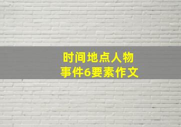 时间地点人物事件6要素作文