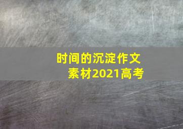 时间的沉淀作文素材2021高考