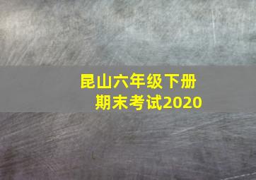 昆山六年级下册期末考试2020