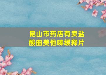 昆山市药店有卖盐酸曲美他嗪缓释片