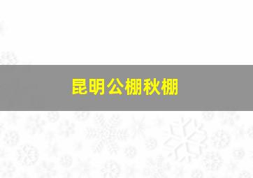 昆明公棚秋棚