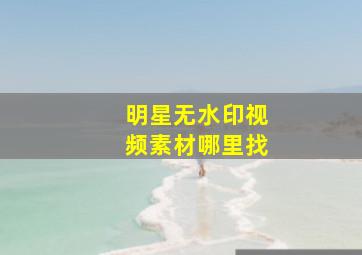 明星无水印视频素材哪里找