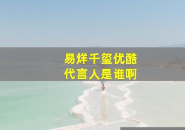 易烊千玺优酷代言人是谁啊