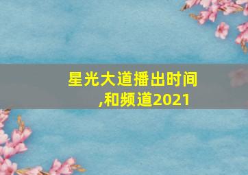 星光大道播出时间,和频道2021