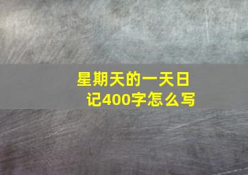 星期天的一天日记400字怎么写