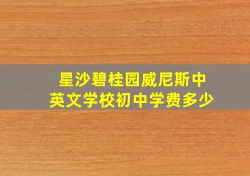 星沙碧桂园威尼斯中英文学校初中学费多少