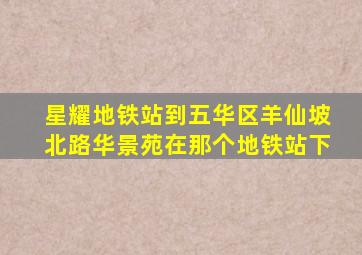 星耀地铁站到五华区羊仙坡北路华景苑在那个地铁站下