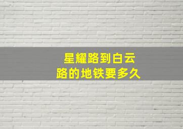 星耀路到白云路的地铁要多久