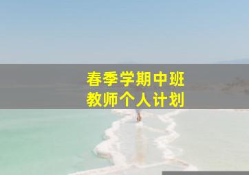 春季学期中班教师个人计划