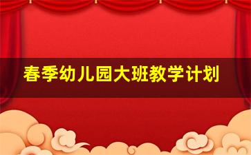 春季幼儿园大班教学计划