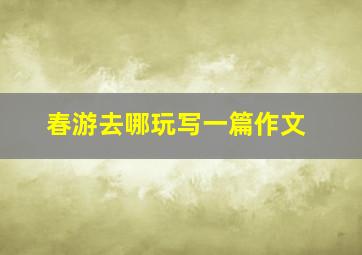 春游去哪玩写一篇作文