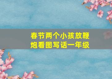 春节两个小孩放鞭炮看图写话一年级