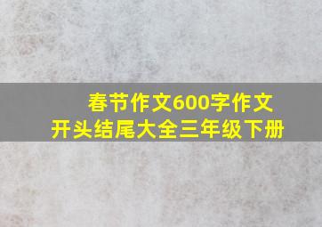 春节作文600字作文开头结尾大全三年级下册