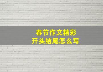 春节作文精彩开头结尾怎么写