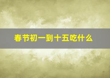 春节初一到十五吃什么