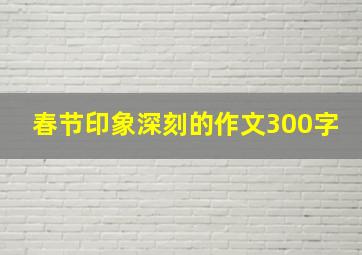 春节印象深刻的作文300字