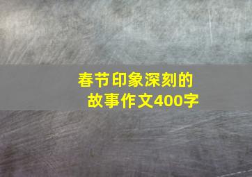 春节印象深刻的故事作文400字