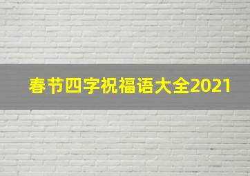 春节四字祝福语大全2021