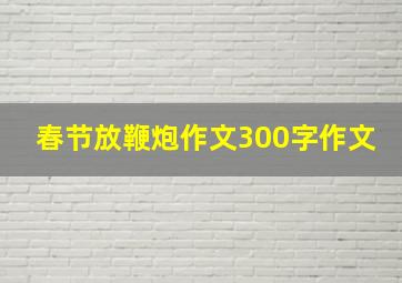 春节放鞭炮作文300字作文