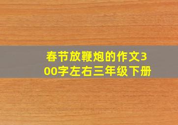 春节放鞭炮的作文300字左右三年级下册