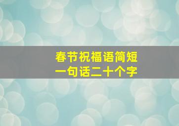 春节祝福语简短一句话二十个字