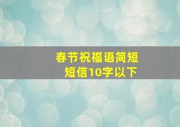 春节祝福语简短短信10字以下