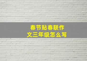 春节贴春联作文三年级怎么写