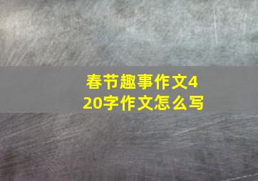 春节趣事作文420字作文怎么写