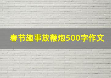 春节趣事放鞭炮500字作文