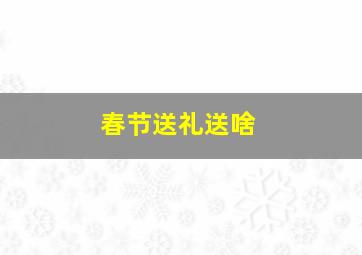 春节送礼送啥