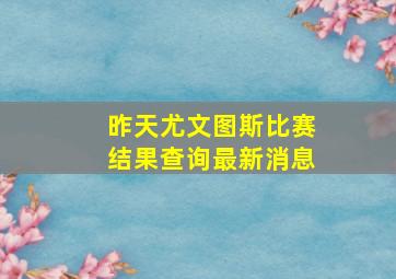 昨天尤文图斯比赛结果查询最新消息