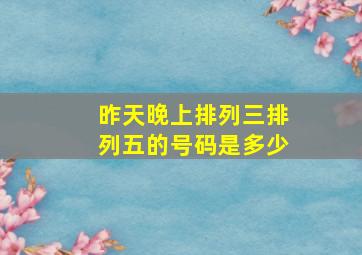 昨天晚上排列三排列五的号码是多少