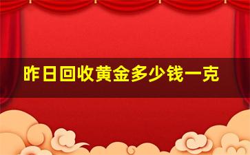 昨日回收黄金多少钱一克