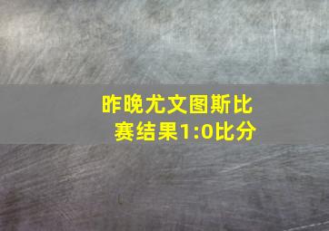 昨晚尤文图斯比赛结果1:0比分