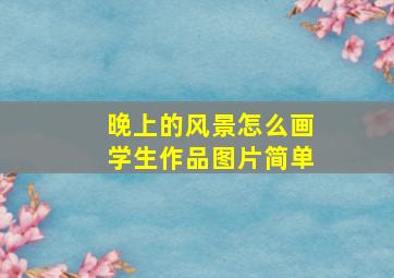 晚上的风景怎么画学生作品图片简单