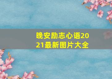 晚安励志心语2021最新图片大全