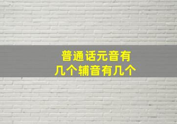 普通话元音有几个辅音有几个