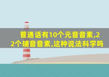 普通话有10个元音音素,22个辅音音素,这种说法科学吗