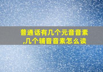 普通话有几个元音音素,几个辅音音素怎么读