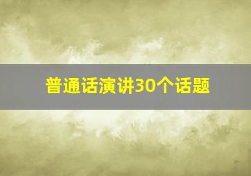 普通话演讲30个话题