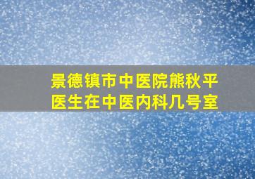 景德镇市中医院熊秋平医生在中医内科几号室