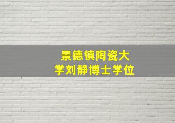 景德镇陶瓷大学刘静博士学位