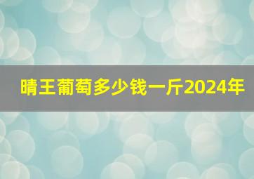 晴王葡萄多少钱一斤2024年