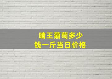 晴王葡萄多少钱一斤当日价格