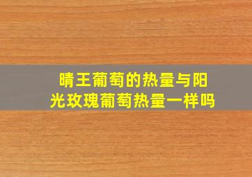 晴王葡萄的热量与阳光玫瑰葡萄热量一样吗