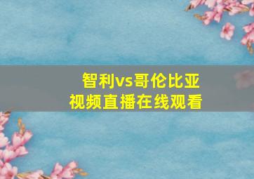 智利vs哥伦比亚视频直播在线观看