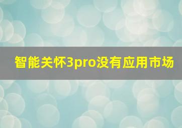 智能关怀3pro没有应用市场